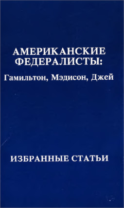 Amerikanskie federalisty: Gamilton, Medison, Dzhei. Izbrannye statii Американские федералисты : Гамильтон, Мэдисон, Джей. Избранные статьи