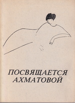 Posviashchaetsia Ahmatovoi. Stikhi raznykh poetov, posviashchennye Ahmatovoi Посвящается Ахматовой. Стихи разных поэтов, посвященные Ахматовой